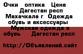 Очки - оптика › Цена ­ 700 - Дагестан респ., Махачкала г. Одежда, обувь и аксессуары » Мужская одежда и обувь   . Дагестан респ.